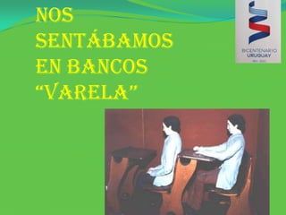 Nos sentábamos en bancos “Varela”