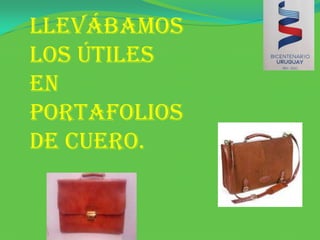 LLEVÁBAMOS LOS ÚTILES EN PORTAFOLIOS DE CUERO.