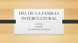 DÍA DE LA FAMILIA
INTERCULTURAL
COLEGIO
SAN JOSÉ
(EL ASTILLERO, GUARNIZO)
 
