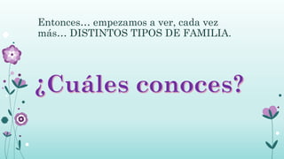 Entonces… empezamos a ver, cada vez
más… DISTINTOS TIPOS DE FAMILIA.
 