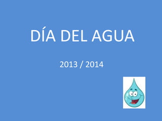 DÍA DEL AGUA
2013 / 2014
 