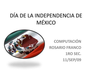 DÍA DE LA INDEPENDENCIA DE MÉXICO COMPUTACIÓN ROSARIO FRANCO 1RO SEC. 11/SEP/09 