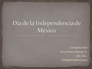 Computación Ana Karen Alonso A. 2do. Sec. 8/Septiembre/2009 Día de la Independencia de México 