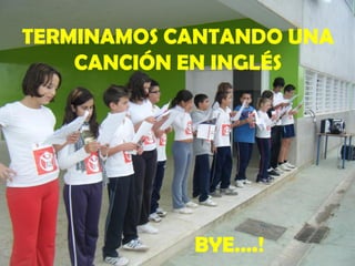 TERMINAMOS CANTANDO UNA
    CANCIÓN EN INGLÉS




            BYE….!
 