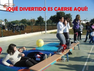 ¡QUÉ DIVERTIDO ES CAERSE AQUÍ!
 