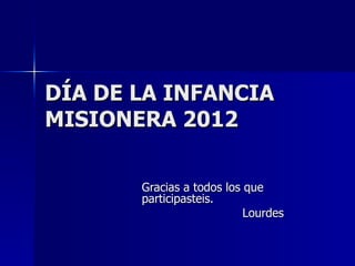 DÍA DE LA INFANCIA MISIONERA 2012 Gracias a todos los que participasteis. Lourdes 