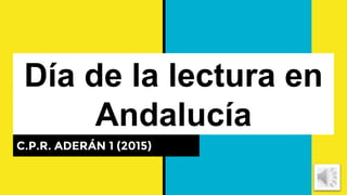 Día de la lectura en
Andalucía
C.P.R. ADERÁN 1 (2015)
 