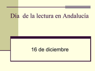 Día de la lectura en Andalucía




       16 de diciembre
 