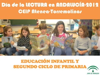 Día de la LECTURA en ANDALUCÍA-2012
      CEIP Atenea-Torremolinos




      EDUCACIÓN INFANTIL Y
    SEGUNDO CICLO DE PRIMARIA
 