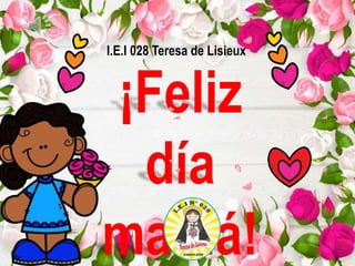 ¡Feliz
día
mamá!
I.E.I 028 Teresa de Lisieux
 