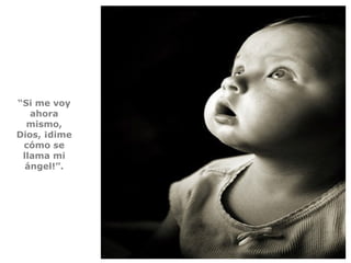 “Si me voy
ahora
mismo,
Dios, ¡dime
cómo se
llama mi
ángel!”.
 