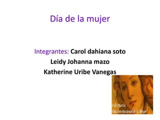 Día de la mujer


Integrantes: Carol dahiana soto
      Leidy Johanna mazo
   Katherine Uribe Vanegas
 