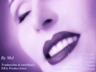By Mel Traducción al castellano: ERA  Producciones Música: Berceuse - Chopin Always – Clayderman Richard  Imágenes: Internet Texto: Glória Guedes 