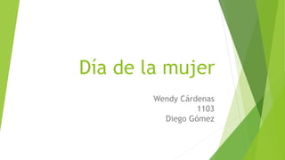 Día de la mujer
Wendy Cárdenas
1103
Diego Gómez
 