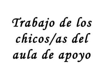 Trabajo de los chicos/as del aula de apoyo 