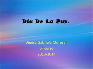 Día De La Paz.

Denisa Gabriela Muresan
6º curso
2013-2014

 