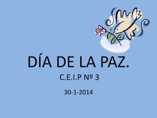 DÍA DE LA PAZ.
C.E.I.P Nº 3
30-1-2014

 