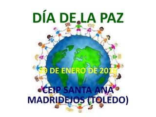 DÍA DE LA PAZ
29 DE ENERO DE 2016
CEIP SANTA ANA
MADRIDEJOS (TOLEDO)
 