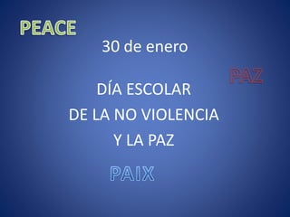 30 de enero
DÍA ESCOLAR
DE LA NO VIOLENCIA
Y LA PAZ
 