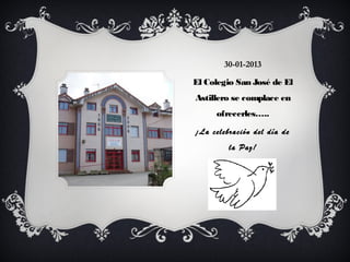 30-01-2013

El Colegio San José de El
Astillero se complace en
     ofrecerles…..

¡La celebración del día de
         la Paz!
 