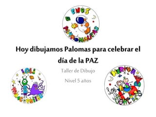 Hoy dibujamos Palomas para celebrar el
día de la PAZ
Tallerde Dibujo
Nivel 5 años
 