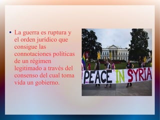 ● La guerra es ruptura y
el orden jurídico que
consigue las
connotaciones políticas
de un régimen
legitimado a través del
consenso del cual toma
vida un gobierno.
 