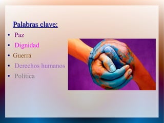 Palabras clave;Palabras clave;
● Paz
● Dignidad
● Guerra
● Derechos humanos
● Política
 