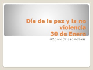 Día de la paz y la no
violencia
30 de Enero
2018 año de la no violencia
 