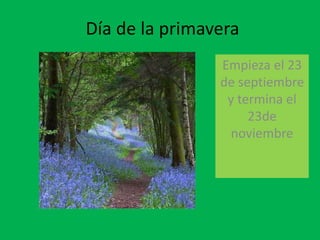 Día de la primavera 
Empieza el 23 
de septiembre 
y termina el 
23de 
noviembre 
