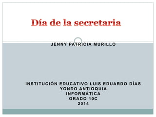 JENNY PATRICIA MURILLO
INSTITUCIÓN EDUCATIVO LUIS EDUARDO DÍAS
YONDO ANTIOQUIA
INFORMÁTICA
GRADO 10C
2014
 