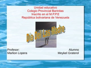 Unidad educativo
Colegio Provincial Barinitas
Inscrito en el M.P.P.E
República bolivariana de Venezuela
Profesor: Alumno
Marlion Lopera Meykel Graterol
 