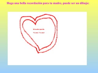 Haga una bella recordación para tu madre, puede ser un dibujo: 