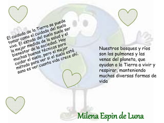 Nuestros bosques y ríos
son los pulmones y las
venas del planeta, que
ayudan a la Tierra a vivir y
respirar, manteniendo
muchas diversas formas de
vida
Milena Espin de Luna
 