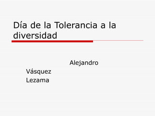 Día de la Tolerancia a la diversidad Alejandro Vásquez Lezama 