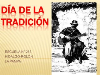 DÍA DE LA
TRADICIÓN

ESCUELA N° 253
HIDALGO-ROLÓN
LA PAMPA
 