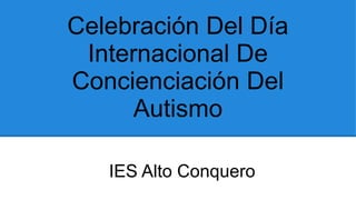 Celebración Del Día
Internacional De
Concienciación Del
Autismo
IES Alto Conquero
 