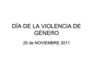 DÍA DE LA VIOLENCIA DE GÉNERO 25 de NOVIEMBRE 2011 