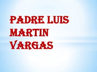 Padre Luis
Martin
Vargas
 