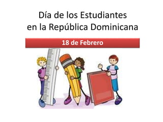 Día de los Estudiantes
en la República Dominicana
18 de Febrero

 