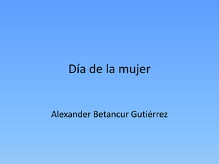 Día de la mujer


Alexander Betancur Gutiérrez
 