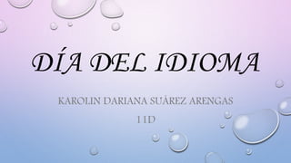 DÍA DEL IDIOMA
KAROLIN DARIANA SUÁREZ ARENGAS
11D
 
