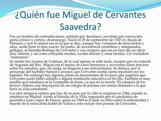 ¿Quién fue Miguel de Cervantes
Saavedra?
Fue un hombre de contradicciones, soldado por desafuero, novelista por convicción...