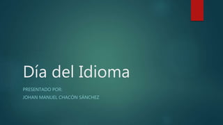 Día del Idioma
PRESENTADO POR:
JOHAN MANUEL CHACÓN SÁNCHEZ
 