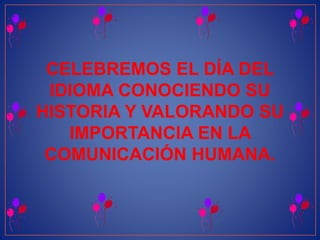 CELEBREMOS EL DÍA DEL 
IDIOMA CONOCIENDO SU 
HISTORIA Y VALORANDO SU 
IMPORTANCIA EN LA 
COMUNICACIÓN HUMANA. 
