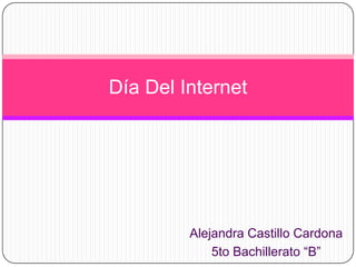 Alejandra Castillo Cardona 5to Bachillerato “B” Día Del Internet 