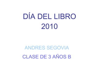 DÍA DEL LIBRO 2010 ANDRES SEGOVIA CLASE DE 3 AÑOS B 