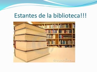 Estantes de la biblioteca!!!
 