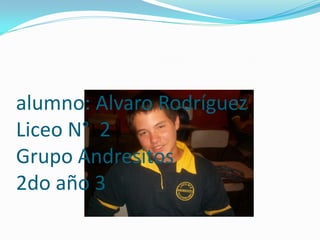 alumno: Alvaro Rodríguez
Liceo N° 2
Grupo Andresitos
2do año 3
 