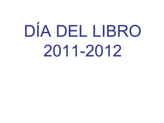 DÍA DEL LIBRO
  2011-2012
 
