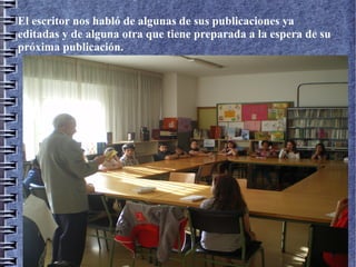 El escritor nos habló de algunas de sus publicaciones ya
editadas y de alguna otra que tiene preparada a la espera de su
próxima publicación.